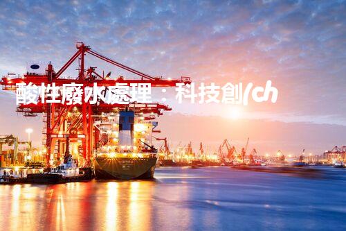 酸性廢水處理：科技創(chuàng)新，環(huán)境守護(hù)者！